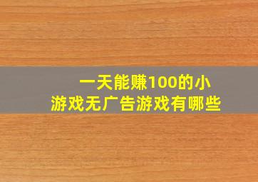 一天能赚100的小游戏无广告游戏有哪些