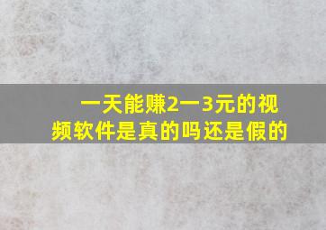 一天能赚2一3元的视频软件是真的吗还是假的