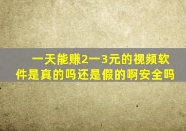 一天能赚2一3元的视频软件是真的吗还是假的啊安全吗