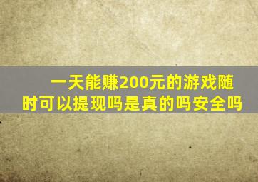 一天能赚200元的游戏随时可以提现吗是真的吗安全吗