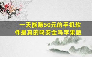 一天能赚50元的手机软件是真的吗安全吗苹果版