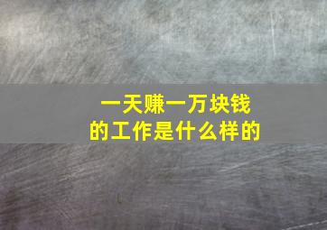 一天赚一万块钱的工作是什么样的