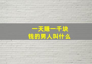 一天赚一千块钱的男人叫什么