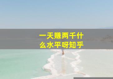 一天赚两千什么水平呀知乎