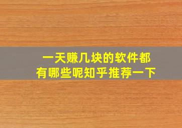 一天赚几块的软件都有哪些呢知乎推荐一下