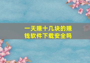 一天赚十几块的赚钱软件下载安全吗