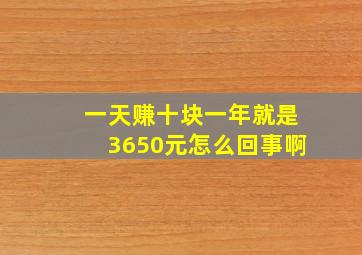 一天赚十块一年就是3650元怎么回事啊