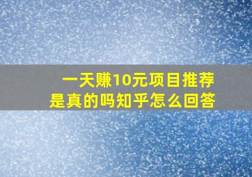 一天赚10元项目推荐是真的吗知乎怎么回答