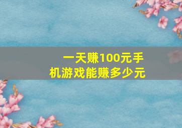 一天赚100元手机游戏能赚多少元