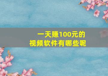 一天赚100元的视频软件有哪些呢