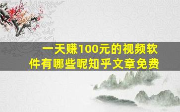 一天赚100元的视频软件有哪些呢知乎文章免费