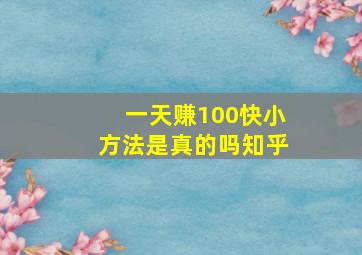 一天赚100快小方法是真的吗知乎