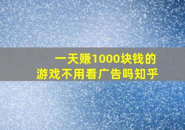 一天赚1000块钱的游戏不用看广告吗知乎