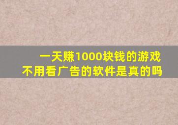 一天赚1000块钱的游戏不用看广告的软件是真的吗