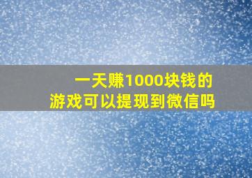 一天赚1000块钱的游戏可以提现到微信吗