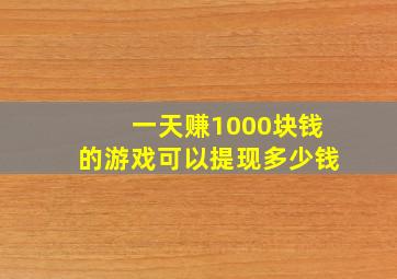 一天赚1000块钱的游戏可以提现多少钱