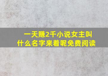 一天赚2千小说女主叫什么名字来着呢免费阅读