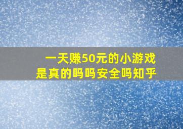 一天赚50元的小游戏是真的吗吗安全吗知乎