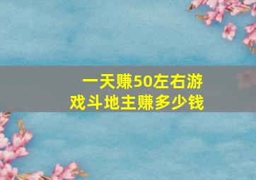 一天赚50左右游戏斗地主赚多少钱