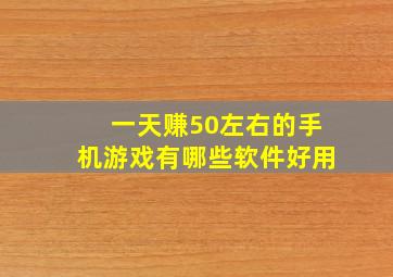 一天赚50左右的手机游戏有哪些软件好用