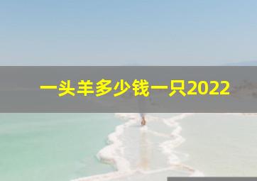 一头羊多少钱一只2022