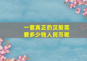 一套真正的汉服需要多少钱人民币呢