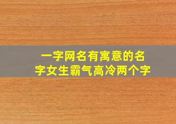 一字网名有寓意的名字女生霸气高冷两个字