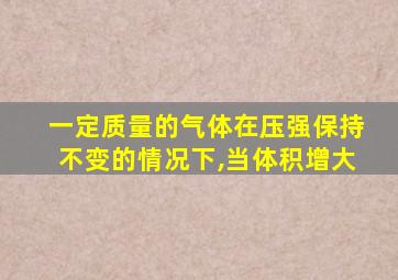 一定质量的气体在压强保持不变的情况下,当体积增大