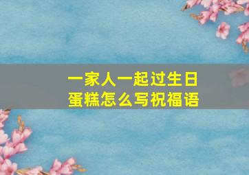 一家人一起过生日蛋糕怎么写祝福语