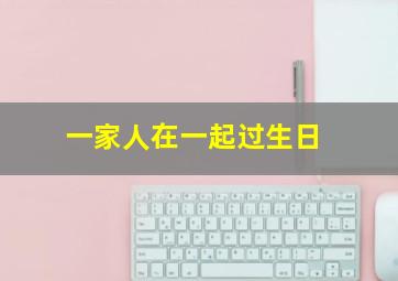 一家人在一起过生日