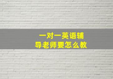 一对一英语辅导老师要怎么教