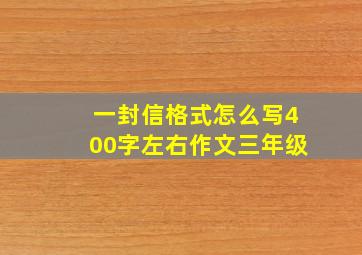 一封信格式怎么写400字左右作文三年级