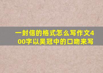 一封信的格式怎么写作文400字以吴冠中的口吻来写