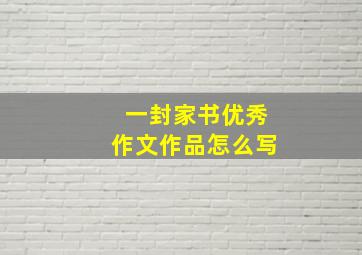 一封家书优秀作文作品怎么写