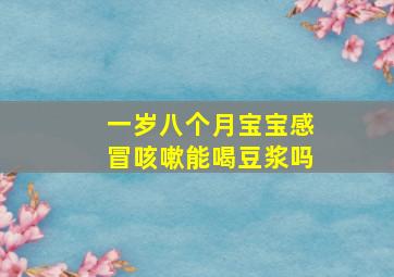 一岁八个月宝宝感冒咳嗽能喝豆浆吗