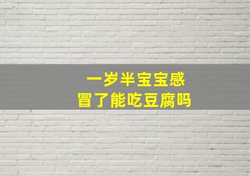 一岁半宝宝感冒了能吃豆腐吗