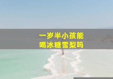 一岁半小孩能喝冰糖雪梨吗