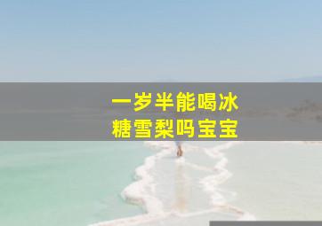 一岁半能喝冰糖雪梨吗宝宝