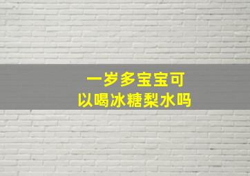 一岁多宝宝可以喝冰糖梨水吗