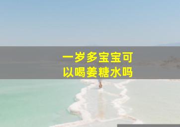 一岁多宝宝可以喝姜糖水吗