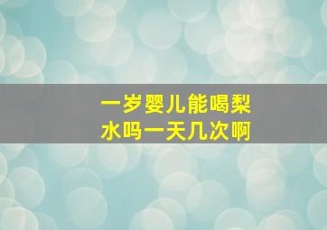 一岁婴儿能喝梨水吗一天几次啊