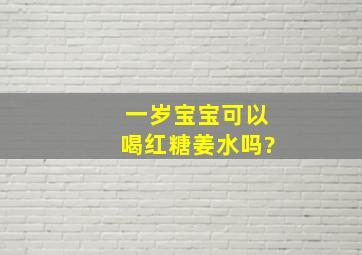 一岁宝宝可以喝红糖姜水吗?