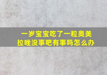 一岁宝宝吃了一粒奥美拉唑没事吧有事吗怎么办