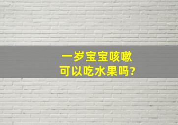 一岁宝宝咳嗽可以吃水果吗?