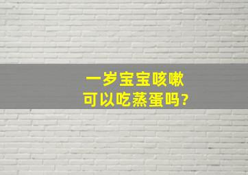 一岁宝宝咳嗽可以吃蒸蛋吗?