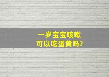 一岁宝宝咳嗽可以吃蛋黄吗?