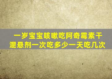 一岁宝宝咳嗽吃阿奇霉素干混悬剂一次吃多少一天吃几次