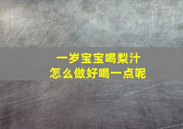 一岁宝宝喝梨汁怎么做好喝一点呢