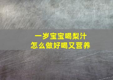 一岁宝宝喝梨汁怎么做好喝又营养