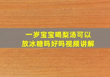 一岁宝宝喝梨汤可以放冰糖吗好吗视频讲解